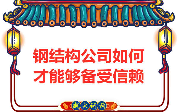 什么樣的鋼結(jié)構(gòu)公司才能夠備受客戶(hù)信賴(lài)