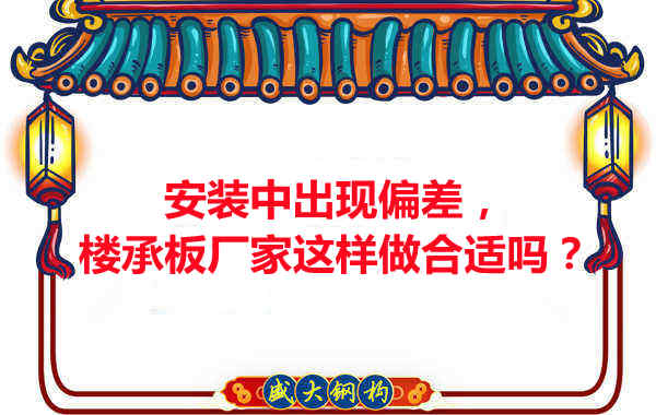 安裝過程中出現(xiàn)偏差，樓承板廠家這樣做合適嗎？