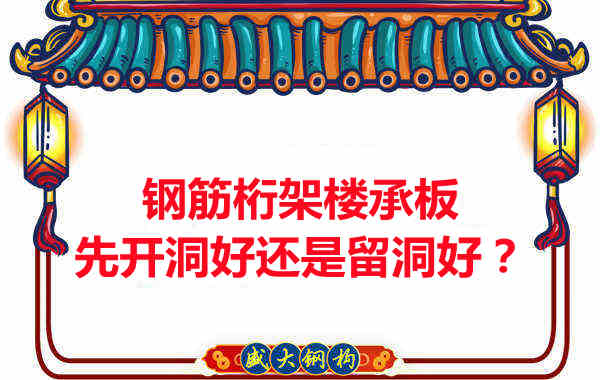 鋼筋桁架樓承板先開洞好還是留洞好？