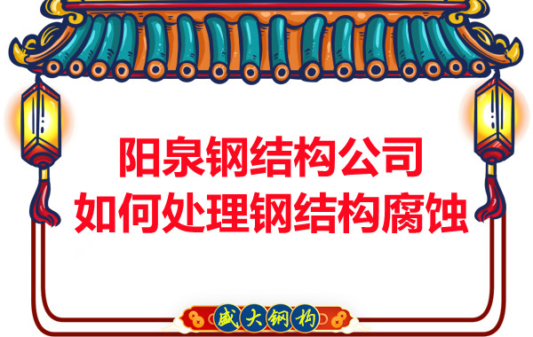 陽(yáng)泉鋼結(jié)構(gòu)公司如何處理鋼結(jié)構(gòu)腐蝕問(wèn)題的