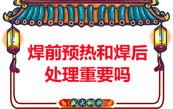 山西鋼結(jié)構(gòu)公司：焊前預熱和焊后處理重要嗎？